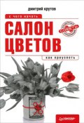 Салон цветов: с чего начать, как преуспеть (Дмитрий Крутов, 2012)