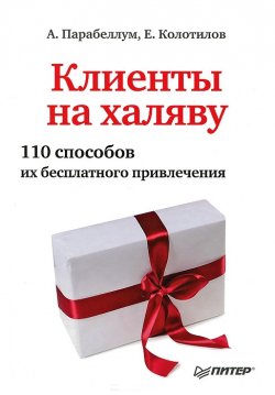 Книга "Клиенты на халяву. 110 способов их бесплатного привлечения" – Андрей Парабеллум, Евгений Колотилов, 2013