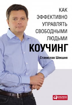 Книга "Как эффективно управлять свободными людьми: Коучинг" – Станислав Шекшня, 2011