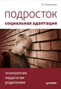 Подросток: социальная адаптация. Книга для психологов, педагогов и родителей (Валентина Казанская, 2011)