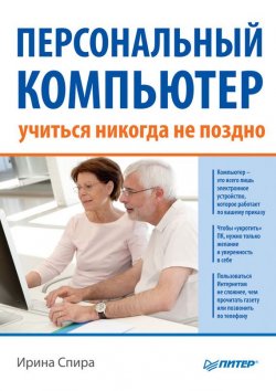 Книга "Персональный компьютер: учиться никогда не поздно (2-е издание)" – Ирина Спира, 2012