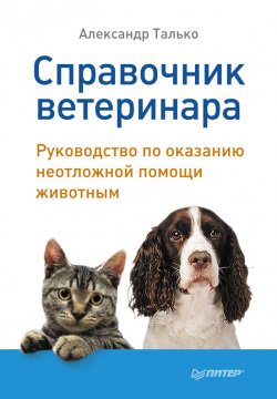 Книга "Справочник ветеринара. Руководство по оказанию неотложной помощи животным" – Александр Талько, 2011