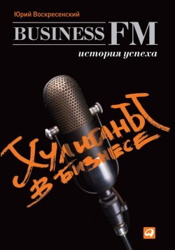 Книга "Хулиганы в бизнесе: История успеха Business FM" – Юрий Воскресенский, 2012