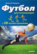 Футбол для начинающих с 3D-иллюстрациями (Алексей Заваров, 2012)