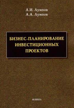 Книга "Бизнес-планирование инвестиционных проектов" – Алексей Лумпов, Андрей Лумпов, 2012