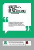 Переиграть дилера на рынке FOREX: Взгляд инсайдера (Агустин Сильвани, 2012)