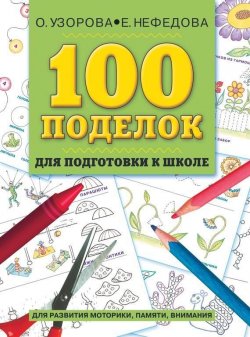 Книга "100 поделок для подготовки к школе. Альбом развивающих заданий для рук и головы" – О. В. Узорова, 2010