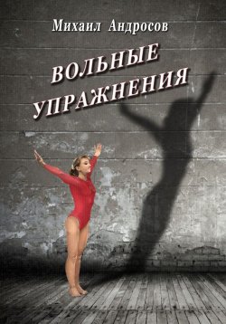 Книга "Вольные упражнения (сборник)" – Михаил Андросов, 2012