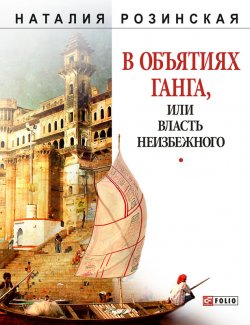 Книга "В объятиях Ганга, или Власть неизбежного" – Наталья Розинская, 2010