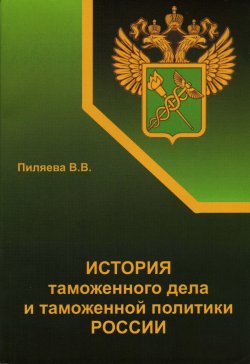 Книга "История таможенного дела и таможенной политики России" – Валентина Пиляева, 2012