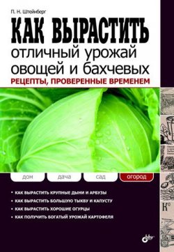 Книга "Как вырастить отличный урожай овощей и бахчевых. Рецепты, проверенные временем" – Павел Штейнберг, 2011