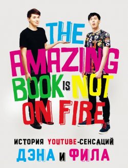 Книга "История YouTube-сенсаций Дэна и Фила: The Amazing Book Is Not On Fire" {Блогер} – Дэн Хауэлл, 2015