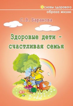 Книга "Здоровые дети – счастливая семья" – Светлана Васильевна Баранова, Светлана Баранова, 2012