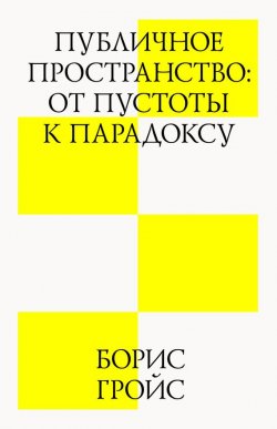 Книга "Публичное пространство: от пустоты к парадоксу" – Борис Гройс, 2012