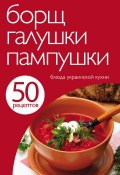 50 рецептов. Борщ, галушки, пампушки. Блюда украинской кухни (, 2012)