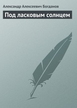Книга "Под ласковым солнцем" – Александр Александрович Богданов, Александр Богданов, 1913