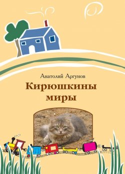 Книга "Кирюшкины миры (сборник)" – Анатолий Аргунов, 2010