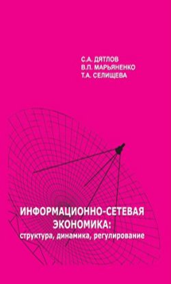 Книга "Информационно-сетевая экономика: структура, динамика, регулирование" – С. А. Дятлов, 2008