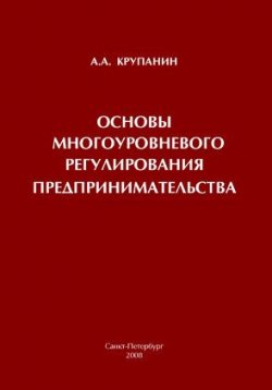 Книга "Основы многоуровневого регулирования предпринимательства" – А. А. Крупанин, 2008