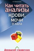 Как читать анализы крови, мочи и кала. Домашний справочник (Инна Измайлова, 2012)