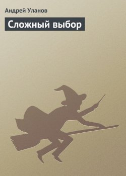 Книга "Сложный выбор" {Никакой магии} – Андрей Уланов, 2012