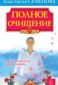 Полное очищение: Исцеление тела, души, жизни (Анастасия Семенова, 2008)