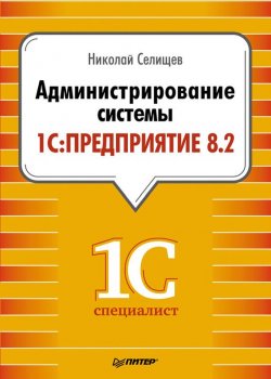 Книга "Администрирование системы 1С:Предприятие 8.2" {1Специалист} – Н. В. Селищев, 2012
