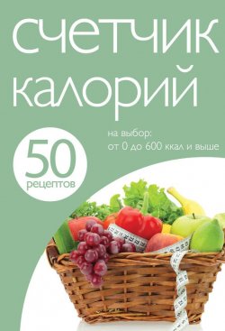 Книга "50 рецептов. Счетчик калорий" {Кулинарная коллекция 50 рецептов} – , 2013