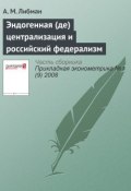 Эндогенная (де)централизация и российский федерализм (А. М. Либман, 2008)