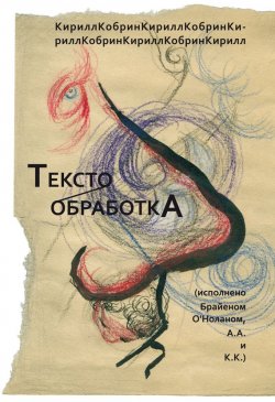 Книга "Текстообработка (Исполнено Брайеном О’Ноланом, А.А. и К.К.)" – Кирилл Кобрин, 2011