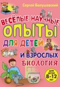 Биология. Веселые научные опыты для детей и взрослых (Сергей Болушевский, 2012)