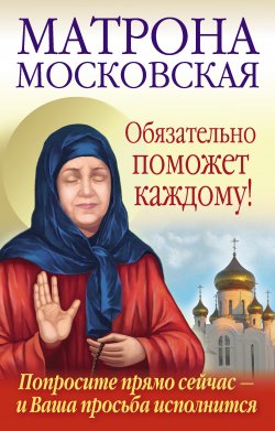 Книга "Матрона Московская обязательно поможет каждому!" – Анна Чуднова, Ольга Светлова, 2012