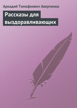 Книга "Рассказы для выздоравливающих" – Аркадий Аверченко, 2010