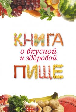 Книга "Книга о вкусной и здоровой пище" – Екатерина Геннадьевна Капранова, 2011