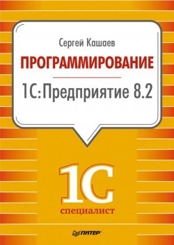 Книга "Программирование в 1С:Предприятие 8.2" {1Специалист} – Сергей Кашаев, 2011
