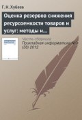 Оценка резервов снижения ресурсоемкости товаров и услуг: методы и инструментальные cредства (Г. Н. Хубаев, 2012)