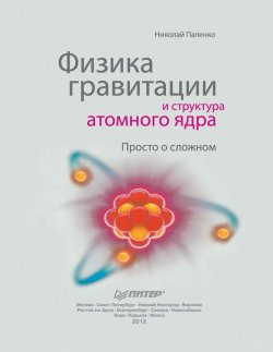 Книга "Физика гравитации и структура атомного ядра. Просто о сложном" – Николай Паленко, 2012