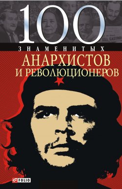 Книга "100 знаменитых анархистов и революционеров" {100 знаменитых} – Виктор Савченко, 2008