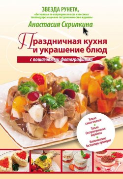 Книга "Праздничная кухня и украшение блюд с пошаговыми фотографиями" – Анастасия Скрипкина, 2012