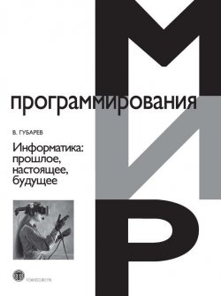 Книга "Информатика. Прошлое, настоящее, будущее" {Мир программирования} – Василий Губарев, 2011