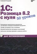1С:Розница 8.2 с нуля. 50 уроков для начинающих (Алексей Гладкий, 2012)