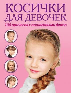 Книга "Косички для девочек. 100 причесок с пошаговыми фото" – , 2013