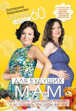 Книга "Система минус 60 для будущих мам. Как родить здорового ребенка и не потерять при этом фигуру" – Екатерина Мириманова, 2011
