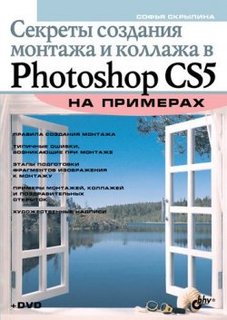 Книга "Секреты создания монтажа и коллажа в Photoshop CS5 на примерах" {Освой на примерах} – Софья Скрылина, 2010
