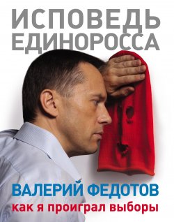Книга "Исповедь единоросса. Как я проиграл выборы" – Валерий Федотов, 2013