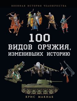 Книга "100 видов оружия, изменивших историю" {Военная история человечества} – Крис Макнаб, 2013