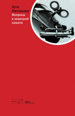 Книга "Вопросы к немецкой памяти. Статьи по устной истории" – Лутц Нитхаммер, 2012