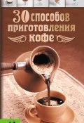 30 способов приготовления кофе (Ирина Васильчикова, 2012)