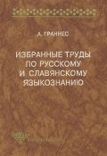 Избранные труды по русскому и славянскому языкознанию (Альф Граннес, 1998)