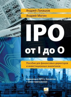 Книга "IPO от I до O: Пособие для финансовых директоров и инвестиционных аналитиков" – Андрей Лукашов, 2012